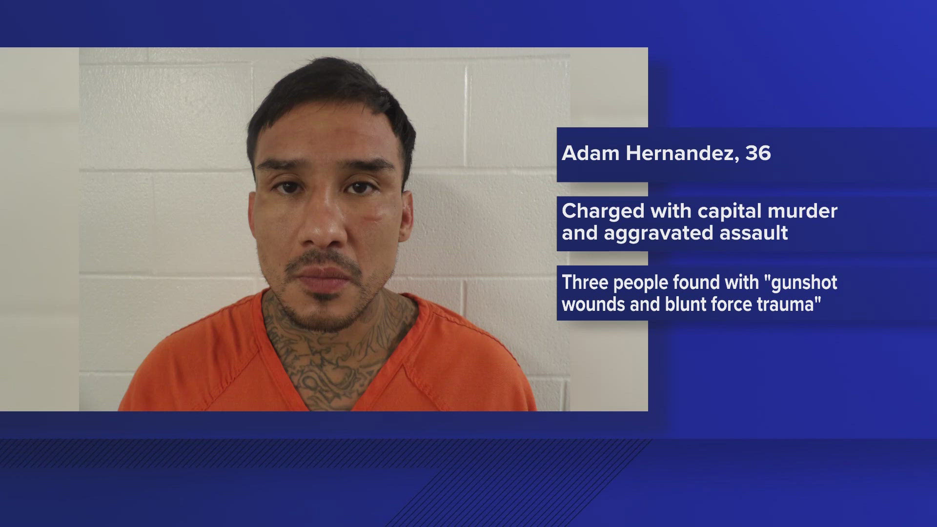 Deputies were able to arrest Adam Hernandez. He has been charged with capital murder of multiple people along with aggravated assault with a deadly weapon.