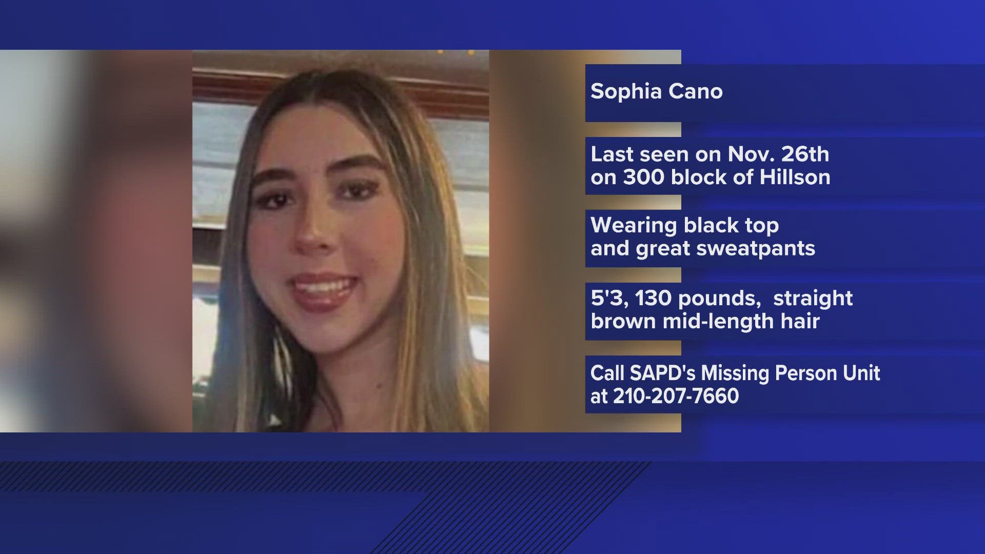 Police say 17-year-old Sophia Cano was last seen November 26 on the 300 block of Hillsong. Anyone with information on her whereabouts is urged to contact SAPD.